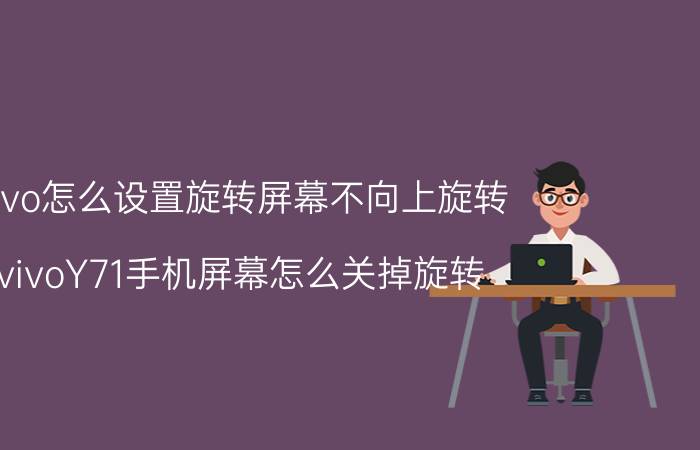 vivo怎么设置旋转屏幕不向上旋转 vivoY71手机屏幕怎么关掉旋转？